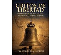 GRITOS DE LIBERTAD: Independencia y soberanía en la historia de Hispanoamérica