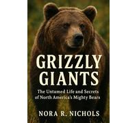 Grizzly Giants: The Untamed Life and Secrets of North America's Mighty Bears