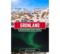 GRÖNLAND REISEFÜHRER 2025-2026: Ihr vollständiger Reiseführer zur größten Insel der Welt - Von Eisflächen bis zur Inuit-Kultur, von Nordlichtern bis zur Mitternachtssonne