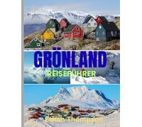 GRÖNLAND REISEFÜHRER 2025: Grönland entdeckt: Wo man übernachtet, was man isst und wie man das Eis, die Kultur und die Stille der Arktis erlebt