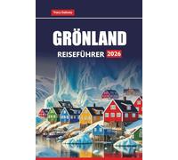 GRÖNLAND REISEFÜHRER 2026: Entdecken Sie arktische Abenteuer, Nordlichttouren, Eisbergkreuzfahrten, lokale Kultur, Wanderrouten und praktische Tipps