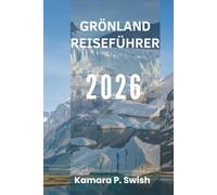GRÖNLAND REISEFÜHRER 2026: „Land aus Eis und Feuer: Entdecken Sie die arktische Wildnis“