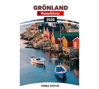 GRÖNLAND REISEFÜHRER 2026: Von Nordlichtern bis zu Eisfjorden: Eine Reise durch ungezähmte arktische Landschaften, uralte Traditionen und unvergessliche Winterabenteuer.