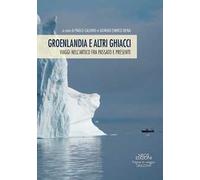 Groenlandia e altri ghiacci. Viaggi nell'artico fra passato e presente