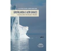 Groenlandia e altri ghiacci. Viaggi nell'artico fra passato e presente