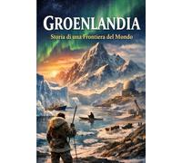 Groenlandia - Storia di una Frontiera del Mondo