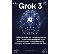 Grok 3: Echtzeit-KI-Power mit Live-Vergleichen zu GPT-4, Claude, Gemini & DeepSeek - plus Prompt-Beispiele für Programmierung, Marketing, Kreativität, Produktivität & mehr
