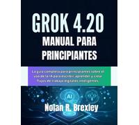 GROK 4.20 MANUAL PARA PRINCIPIANTES: La guía completa para principiantes sobre el uso de la IA para escribir, aprender y crear flujos de trabajo digitales inteligentes.