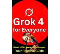 Grok 4 for Everyone: Your Ultimate Guide to Mastering AI with Advanced Prompt Engineering, from Beginner to Expert in Content Creation, Marketing, and Productivity.