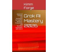 Grok AI Mastery 2026: Advanced Prompts and Techniques for Superior Research, Productivity, and Workflow Automation with Grok 4