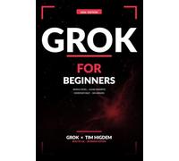 Grok for Beginners: A Simple, Friendly Guide to Using Grok - Your First Steps with AI That Actually Helps