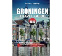 GRONINGEN TRAVEL GUIDE 2025: Explore the Netherlands' Lively City Historic Architecture, Vibrant Lifestyle & Regional Delights