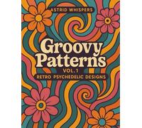 Groovy Patterns Vol. 1 Retro Psychedelic Designs for Relaxation & Creativity: A Trippy Coloring Book Inspired by 70s Optical Art, Kaleidoscopes & Retro Flow
