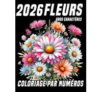 Gros caractères Fleurs Coloriage par numéros: 2026 Fleurs apaisantes à colorier - Idéal pour se relaxer et éveiller la créativité