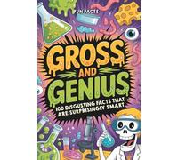 Gross and Genius: 100 Disgusting Facts That Are Surprisingly Smart