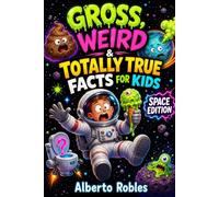 Gross, Weird & Totally True Facts for Kids: Space Edition: 120 Pages of Space Toilets, Exploding Stars, Alien Worlds, Black Holes, and Out-of-This-World Facts for Curious Kids Ages 7-12