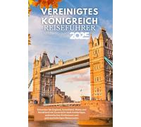 Großbritannien Reiseführer 2025: Erkunden Sie England, Schottland, Wales und Nordirland mit Zuversicht dank Insidertipps, authentischen Erlebnissen und gebrauchsfertigen Reiserouten