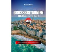 GROSSBRITANNIEN REISEFÜHRER 2026: Entdecken Sie versteckte Schätze, historische Sehenswürdigkeiten, Reisetipps und unvergessliche Urlaubserlebnisse