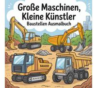 Große Maschinen, kleine Künstler - Baustellen Ausmalbuch: Bagger, Kräne und Lastwagen - Malbuch für kleine Baumeister und Fans großer Maschinen