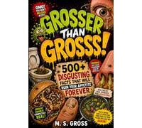 Grosser Than Gross: 500+ Disgusting Facts That Will Ruin Your Appetite Forever