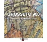 Grosseto 900. La collezione d'arte delle Clarisse. Catalogo della mostra (Grosseto, 24 marzo-11 settembre 2016)