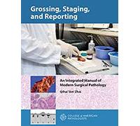 GROSSING, STAGING, AND REPORTING: An Integrated Manual of Modern Surgical Pathology