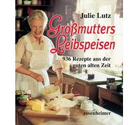 Großmutters Leibspeisen: 936 Rezepte aus der guten alten Zeit