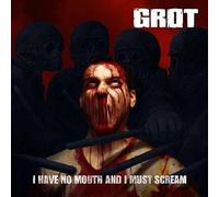 Grot - I Have No Mouth & I Must Scream
