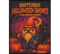 Grotesque Halloween Gnomes Coloring Book: 60 Creepy, Scary Gnome Images - Chilling Coloring Fun For Kids, Teens, Adults and Seniors.