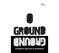 Ground. Immaginare agire fare la rievoluzione - [Anteferma Edizioni]