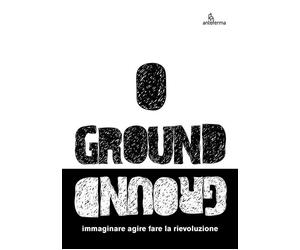 Ground. Immaginare agire fare la rievoluzione - [Anteferma Edizioni]