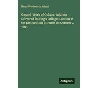 Ground-Work of Culture. Address Delivered in King's Collage, London at the Distribution of Prizes on October 2, 1883