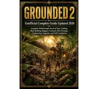 Grounded 2 Unofficial Complete Guide Updated 2026: Complete Walkthrough, Survival Tips, Crafting, Base Building, Buggies, Creatures, Boss Strategy, Exploration, Upgrades, and Full Completion