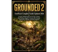 Grounded 2 Unofficial Complete Guide Updated 2026: Complete Walkthrough, Survival Tips, Crafting, Base Building, Buggies, Creatures, Boss Strategy, Exploration, Upgrades, and Full Completion