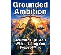 Grounded Ambition: Achieving High Goals Without Losing Your Peace of Mind