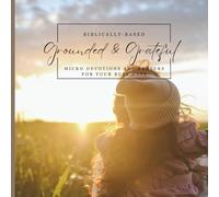 Grounded & Grateful: Biblically-Based Micro Devotions and Prayers for Your Busy Days