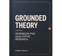 Grounded Theory: Workbook for Qualitative Research: Step-by-Step Coding, Constant Comparison, Memo Writing, Category Development, and Audit Trail Worksheets