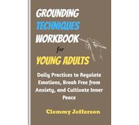 Grounding Techniques Workbook for Young Adults: Daily Practices to Regulate Emotions, Break Free from Anxiety, and Cultivate Inner Peace