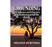Grounding: The Science and Practice of Connecting with the Earth