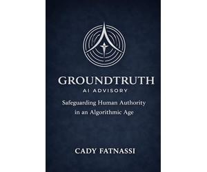 GROUNDTRUTH AI ADVISORY: Safeguarding Human Authority in an Algorithmic Age Vol 1
