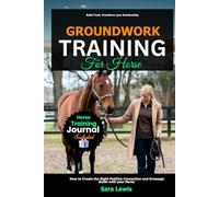 Groundwork Training for Horse: How to Create the Right Positive Connection and Dressage Guide with your Horse