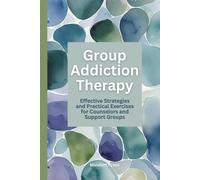 Group Addiction Therapy: Effective Strategies and Practical Exercises for Counselors and Support Groups