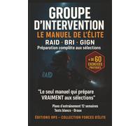 GROUPE D’INTERVENTION - LE MANUEL DE L’ÉLITE: RAID • BRI • GIGN - Préparation complète aux sélections, tests physiques, mental et tactique des unités d’élite françaises