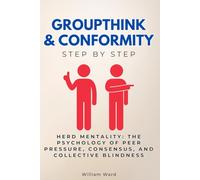 Groupthink & Conformity Step by Step: Herd Mentality: The Psychology of Peer Pressure, Consensus, and Collective Blindness