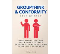 Groupthink & Conformity Step by Step: Herd Mentality: The Psychology of Peer Pressure, Consensus, and Collective Blindness