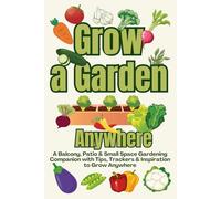 Grow A Garden Anywhere Guide: A Balcony, Patio & Small Space Gardening Companion with Tips, Trackers & Inspiration to Grow Anywhere