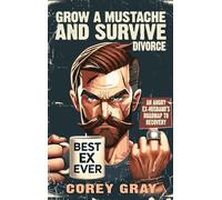 Grow a Mustache and Survive Divorce: An Angry Ex-Husband's Roadmap to Recovery