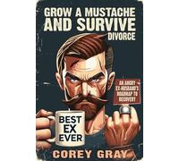 Grow a Mustache & Survive... Divorce: An Angry Ex-Husband’s Roadmap to Recovery