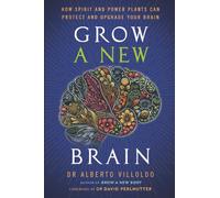 Grow a New Brain: How Spirit and Power Plants Can+D5 Protect and Upgrade Your Brain