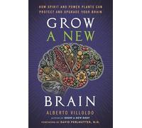 Grow a New Brain: How Spirit and Power Plants Can Protect and Upgrade Your Brain